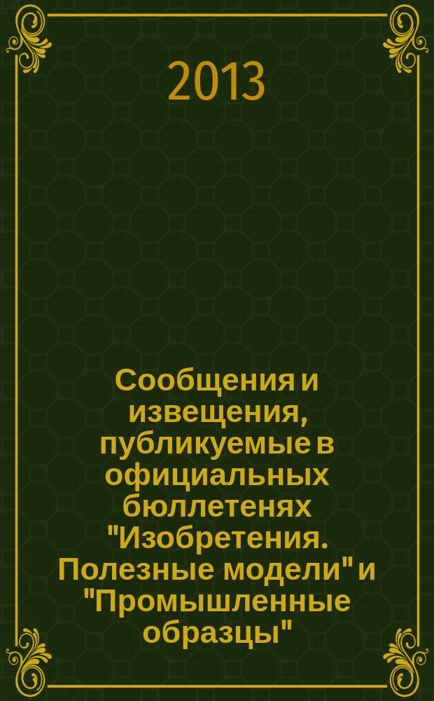 Сообщения и извещения, публикуемые в официальных бюллетенях "Изобретения. Полезные модели" и "Промышленные образцы". 2013, № 8