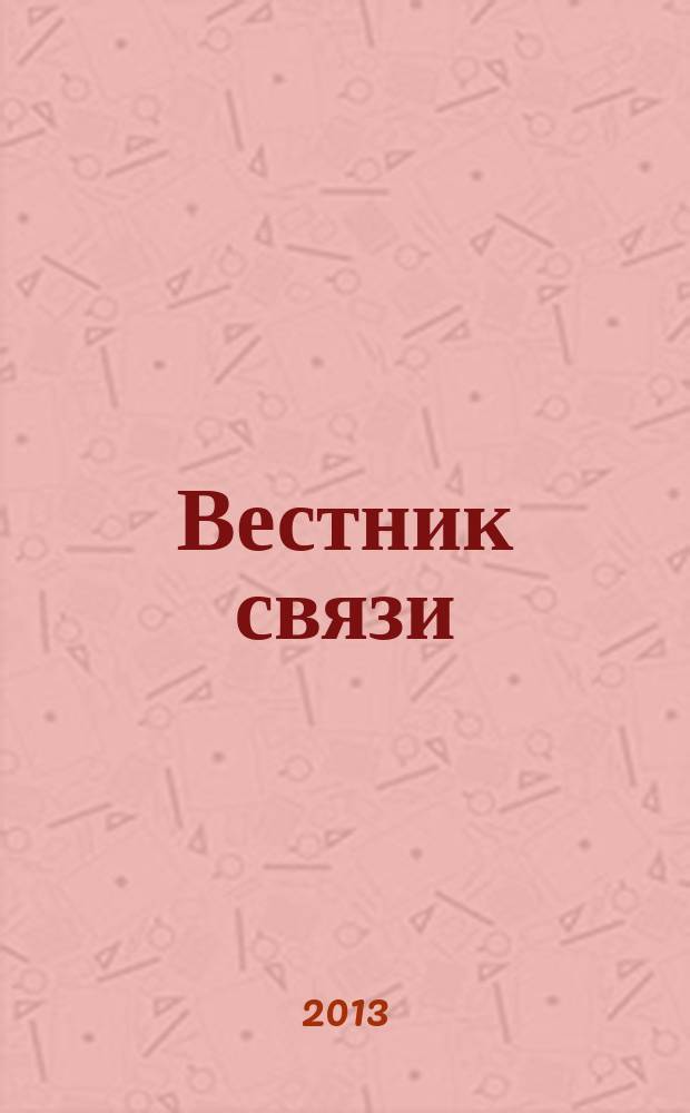 Вестник связи : Ежемес. инженерно-техн. журн. М-ва связи СССР. 2013, № 3