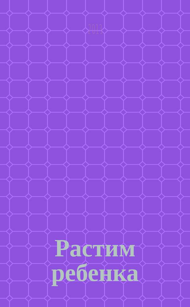 Растим ребенка : журнал для родителей о детях ежемесячный журнал. 2013, № 3 (70)