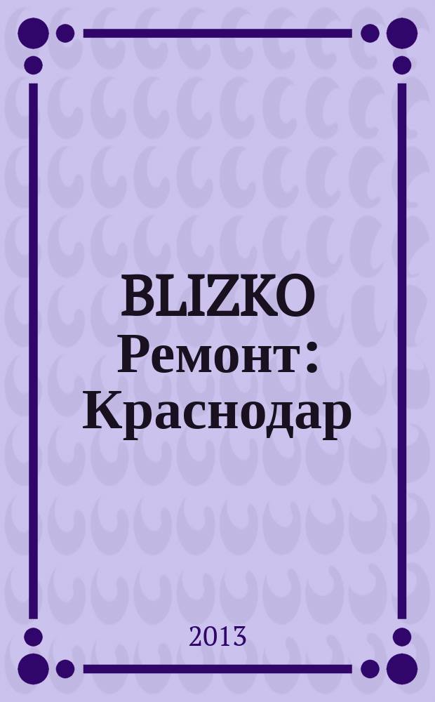BLIZKO Ремонт: Краснодар : рекламный каталог строительных и отделочных материалов. 2013, № 7 (79)