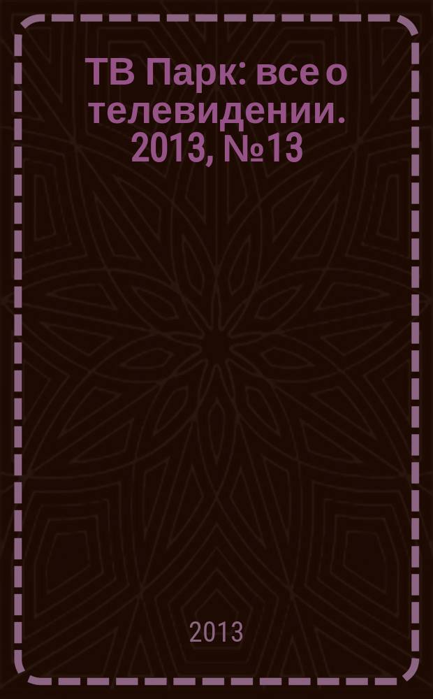 ТВ Парк : все о телевидении. 2013, № 13 (986)