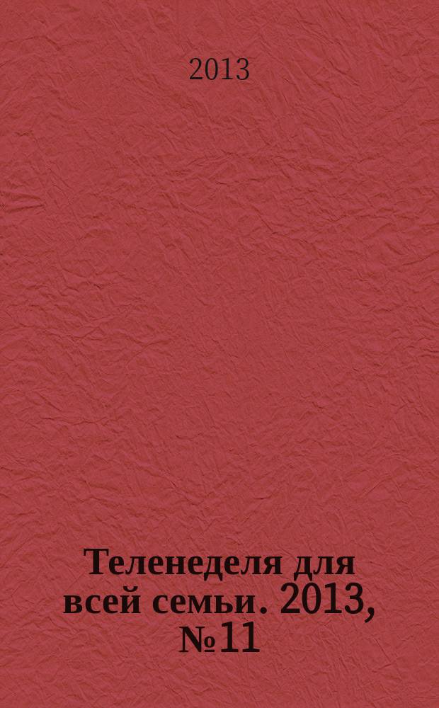 Теленеделя для всей семьи. 2013, № 11 (231)