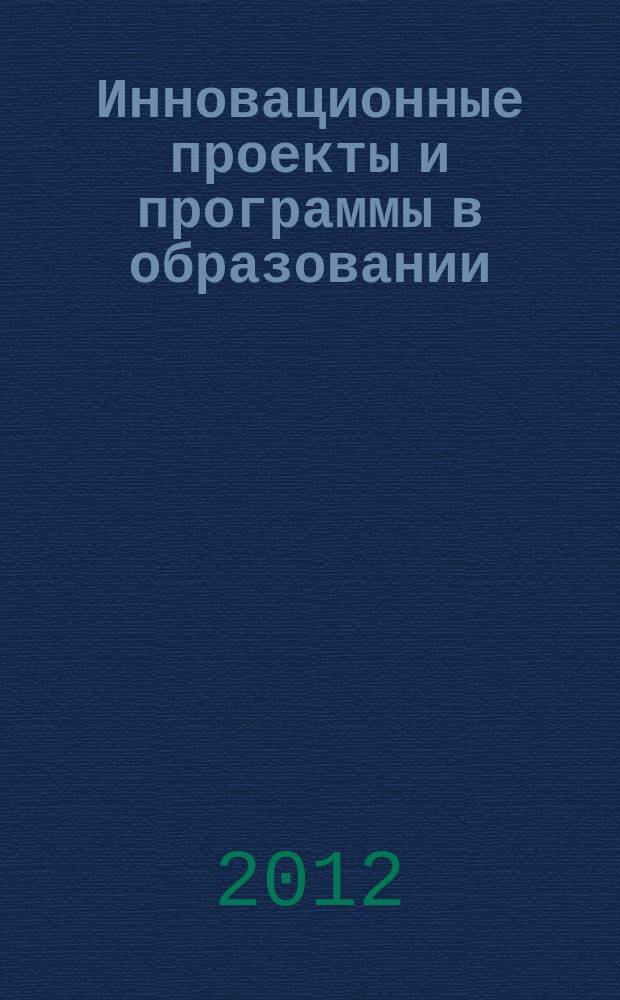 Инновационные проекты и программы в образовании : журнал для педагогов и руководителей инновационных образовательных учреждений. 2012, № 4