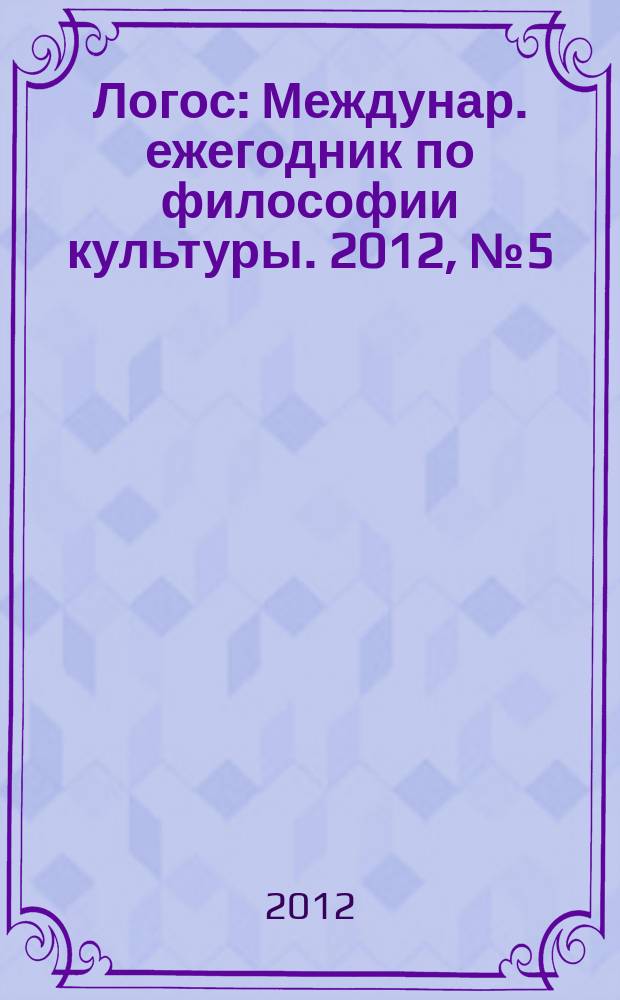 Логос : Междунар. ежегодник по философии культуры. 2012, № 5 (89)