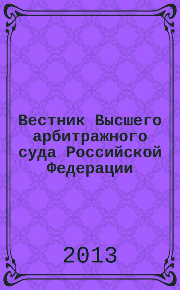 Вестник Высшего арбитражного суда Российской Федерации : Решения арбитражных судов по делам об оспаривании нормативного правового акта. 2013, кв. 1