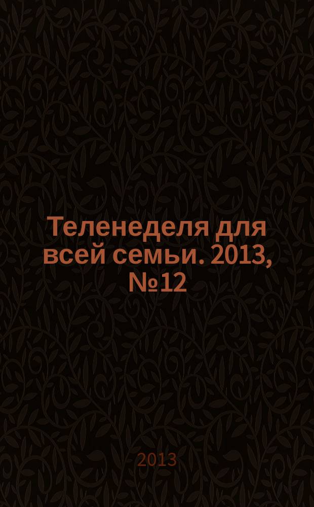 Теленеделя для всей семьи. 2013, № 12 (370)