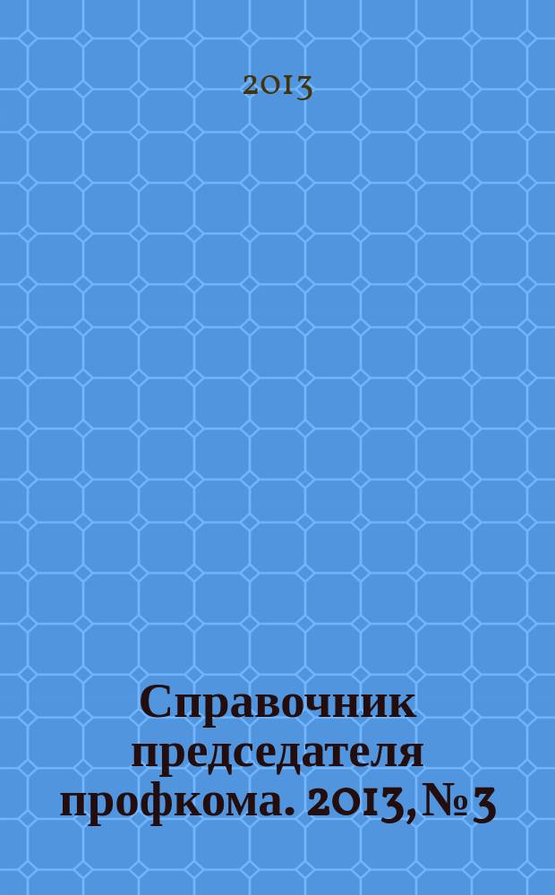Справочник председателя профкома. 2013, № 3 : Трудовой договор, ч. 1
