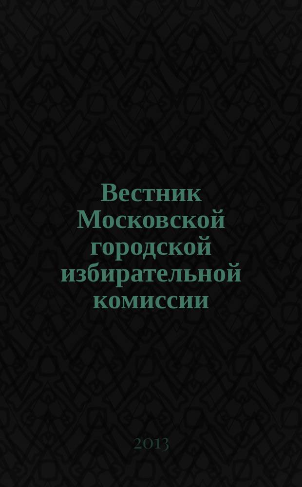 Вестник Московской городской избирательной комиссии : Офиц. печ. орган Моск. гор. избират. комис. 2013, № 1 (128)