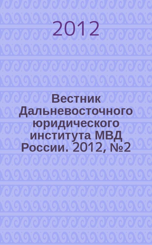 Вестник Дальневосточного юридического института МВД России. 2012, № 2 (23)