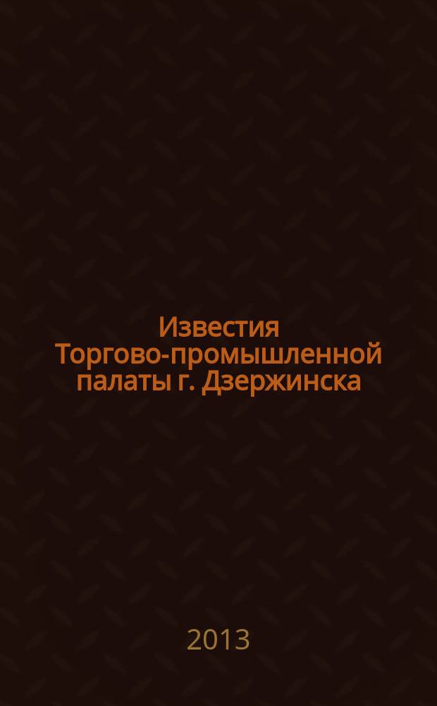 Известия Торгово-промышленной палаты г. Дзержинска : информационно-аналитический журнал. 2013, № 1 (71)
