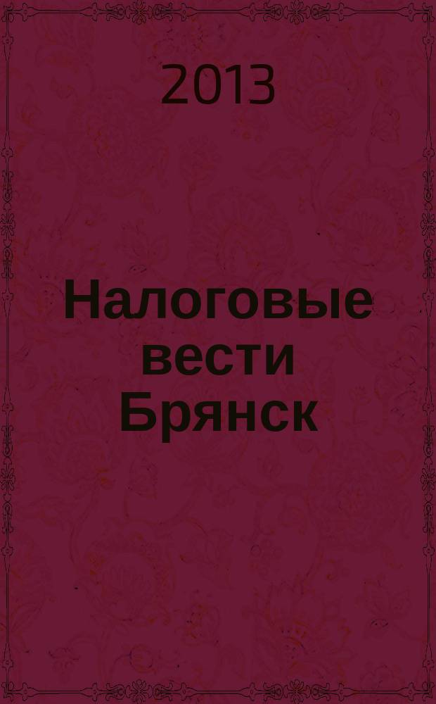 Налоговые вести Брянск : законодательство и комментарии для бухгалтера специальный выпуск журнала "Бухгалтер-Дока. Вопрос-ответ, примеры и комментарии" для подписчиков Брянской области. 2013, № 3
