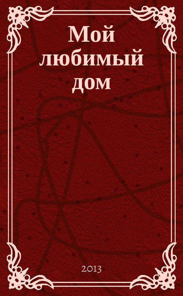 Мой любимый дом : строим, ремонтируем, живем. 2013, № 5 (26)