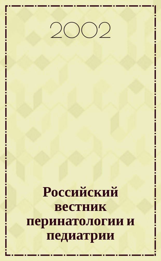Российский вестник перинатологии и педиатрии: (Материнство и детство) : Двухмес. науч.-практ. журн. Т. 47, 2