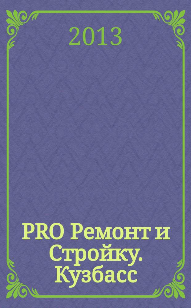 PRO Ремонт и Стройку. Кузбасс : профессиональный журнал для тех, кто строит и ремонтирует. 2013, № 1 (230)