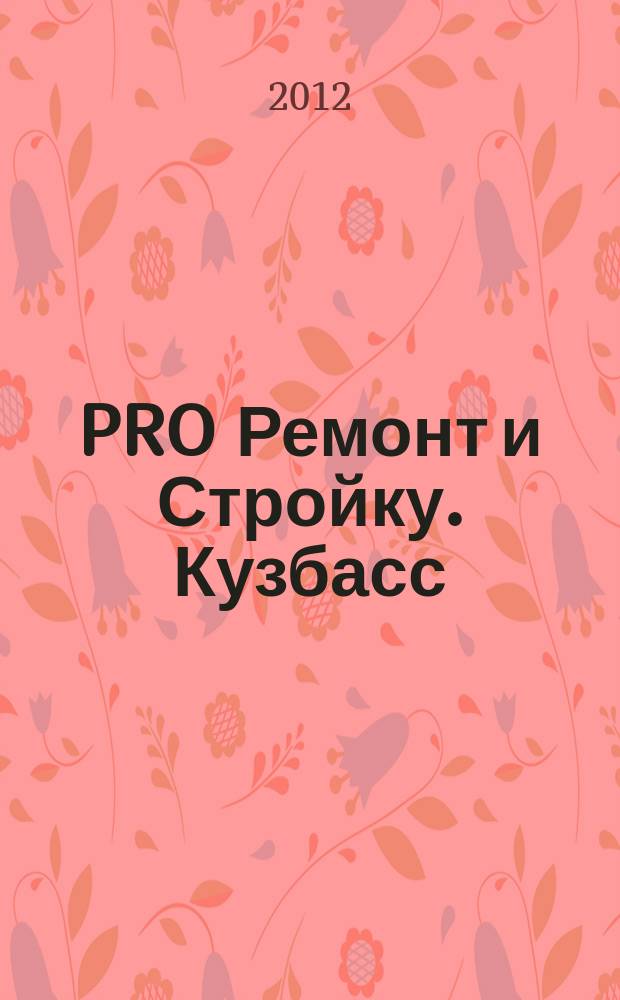 PRO Ремонт и Стройку. Кузбасс : профессиональный журнал для тех, кто строит и ремонтирует. 2012, № 23 (227)