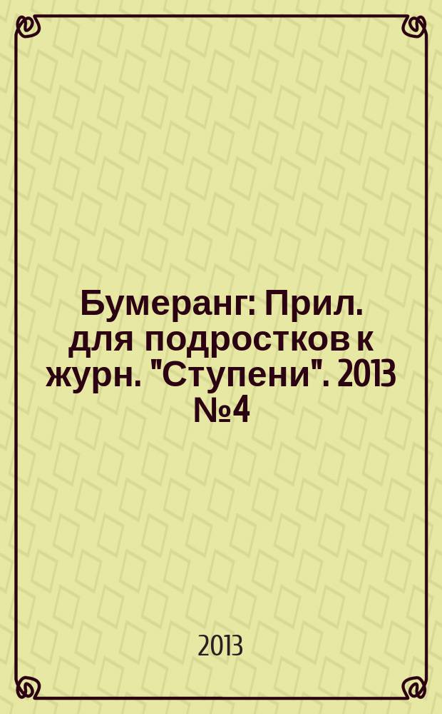 Бумеранг : Прил. для подростков к журн. "Ступени". 2013 № 4 (243)