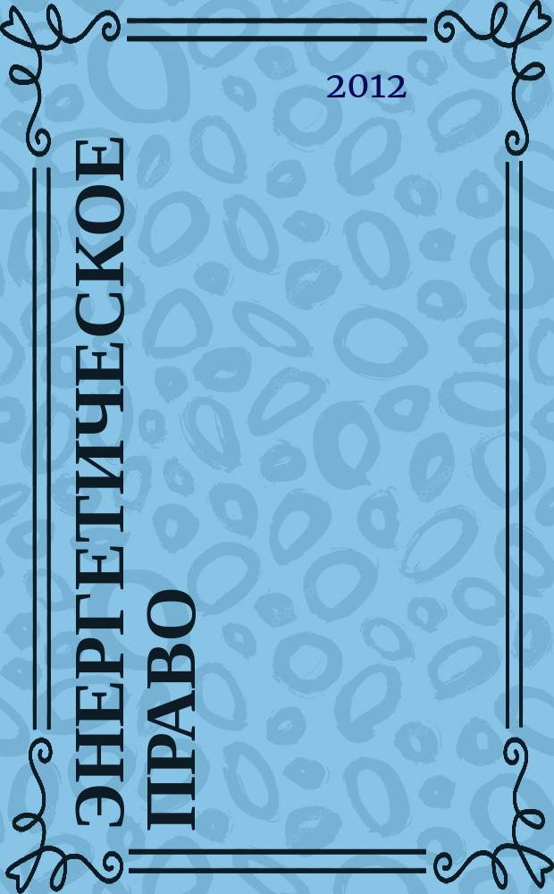 Энергетическое право : Правовые вопр. энергетики Науч.-практ. и информ. изд. 2012, № 2 (19)