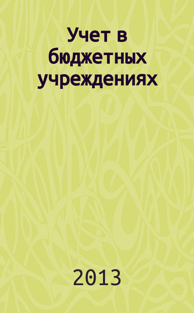 Учет в бюджетных учреждениях : журнал для практиков о налогах и учете. 2013, № 5