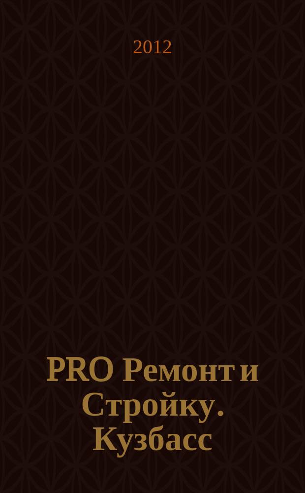 PRO Ремонт и Стройку. Кузбасс : профессиональный журнал для тех, кто строит и ремонтирует. 2012, № 24 (228)