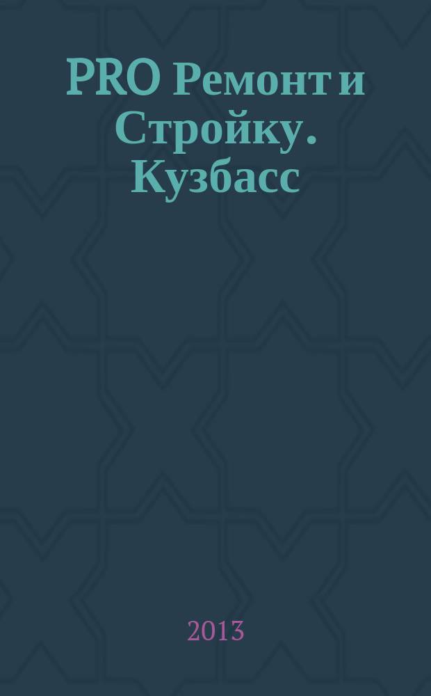 PRO Ремонт и Стройку. Кузбасс : профессиональный журнал для тех, кто строит и ремонтирует. 2013, № 4 (233)