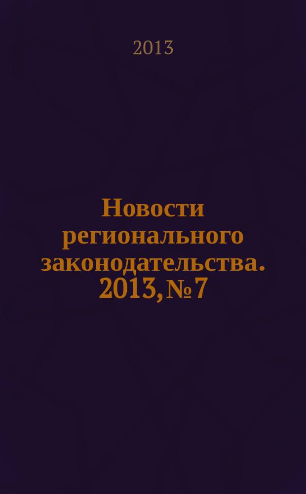 Новости регионального законодательства. 2013, № 7