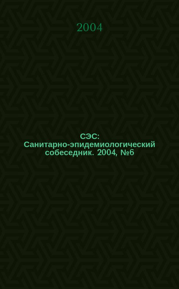СЭС : Санитарно-эпидемиологический собеседник. 2004, № 6 (22)