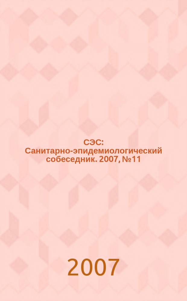 СЭС : Санитарно-эпидемиологический собеседник. 2007, № 11 (63)