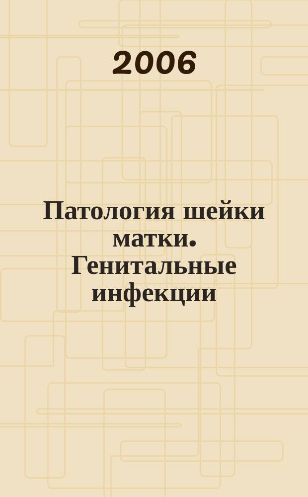 Патология шейки матки. Генитальные инфекции : Специализир. журн. 2006, № 1 (3)