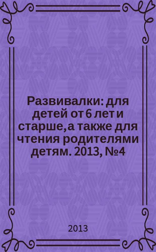 Развивалки : для детей от 6 лет и старше, а также для чтения родителями детям. 2013, № 4 (34)