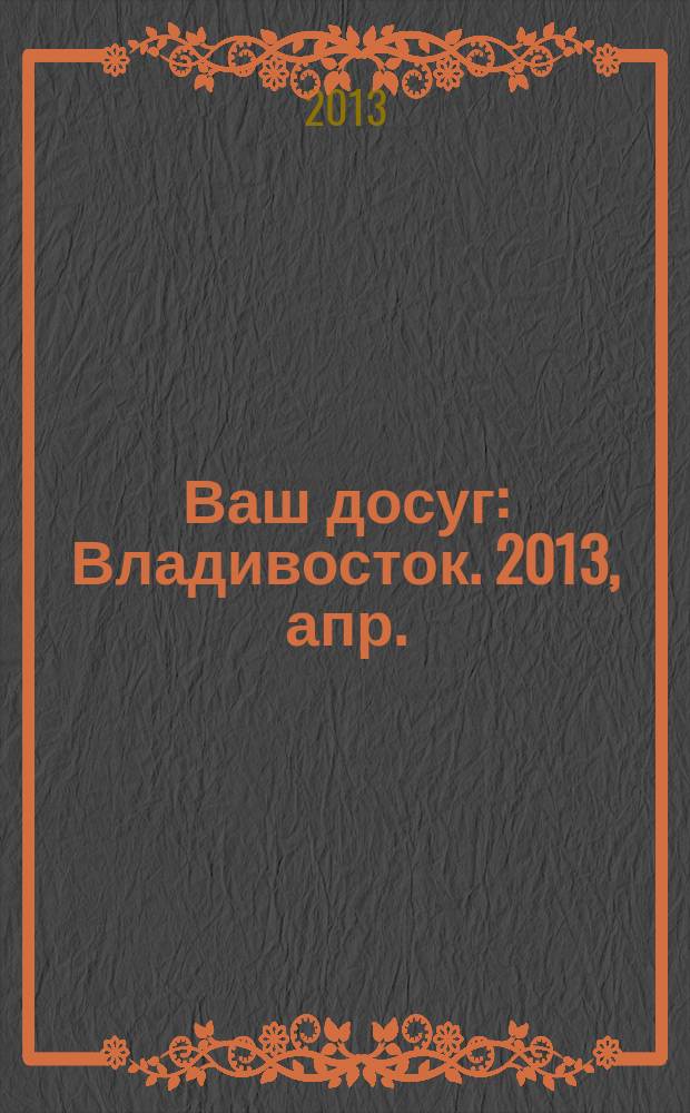 Ваш досуг : Владивосток. 2013, апр. (38)