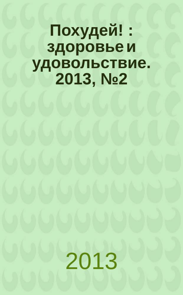Похудей ! : здоровье и удовольствие. 2013, № 2 (50)