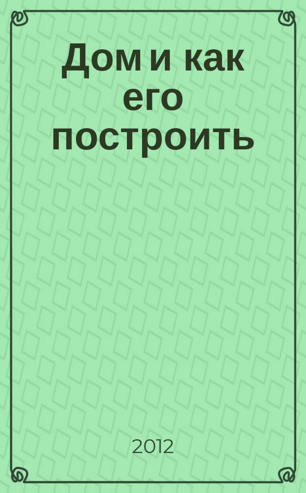 Дом и как его построить : ежемесячный журнал для индивидуальных застройщиков рекламно-информационный журнал. 2012, № 12 (65)