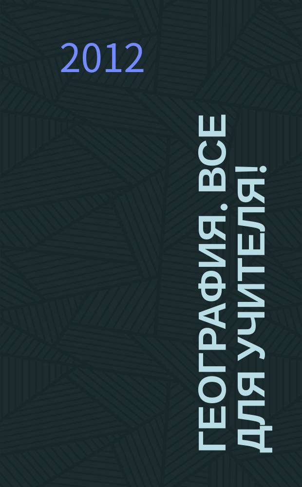 География. Все для учителя ! : комплексная поддержка учителя научно-методический журнал. 2012, № 12 (12)
