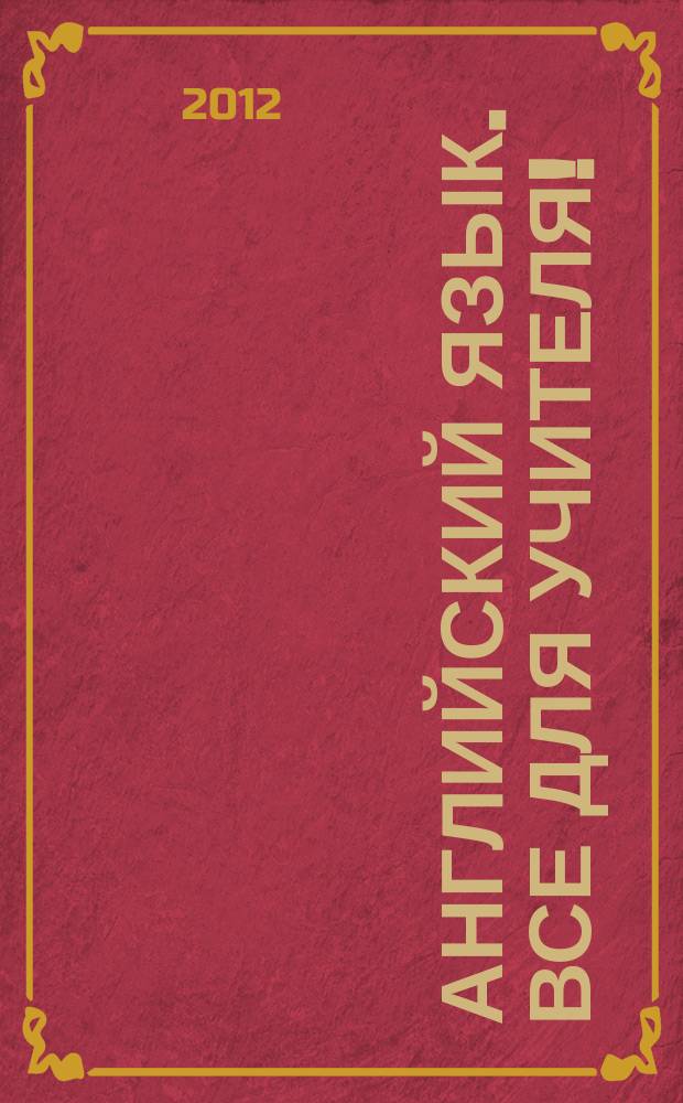 Английский язык. Все для учителя ! : комплексная поддержка учителя научно-методический журнал. 2012, № 12 (12)