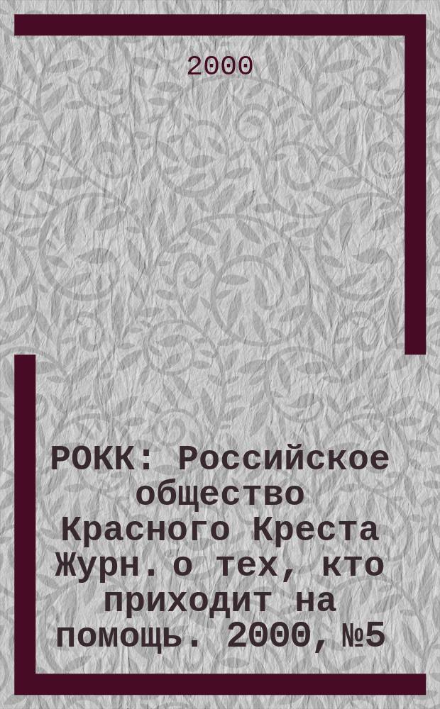 РОКК : Российское общество Красного Креста Журн. о тех, кто приходит на помощь. 2000, № 5