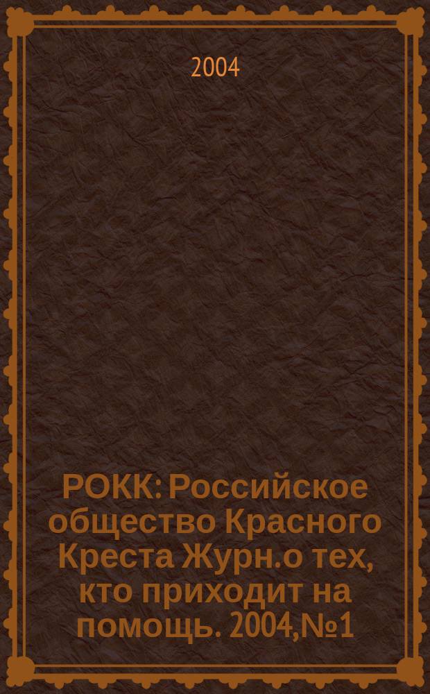 РОКК : Российское общество Красного Креста Журн. о тех, кто приходит на помощь. 2004, № 1