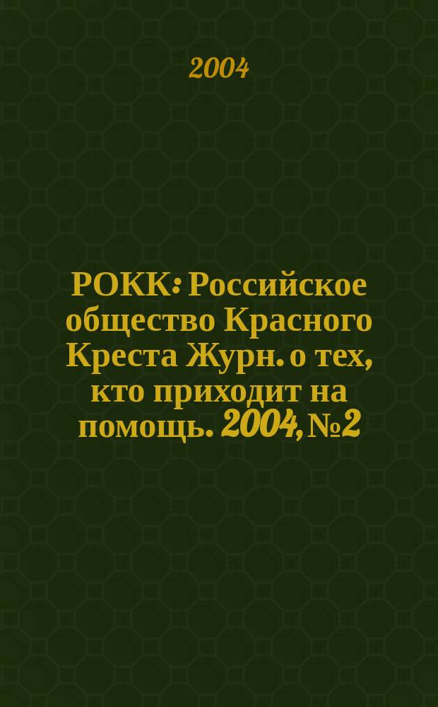 РОКК : Российское общество Красного Креста Журн. о тех, кто приходит на помощь. 2004, № 2