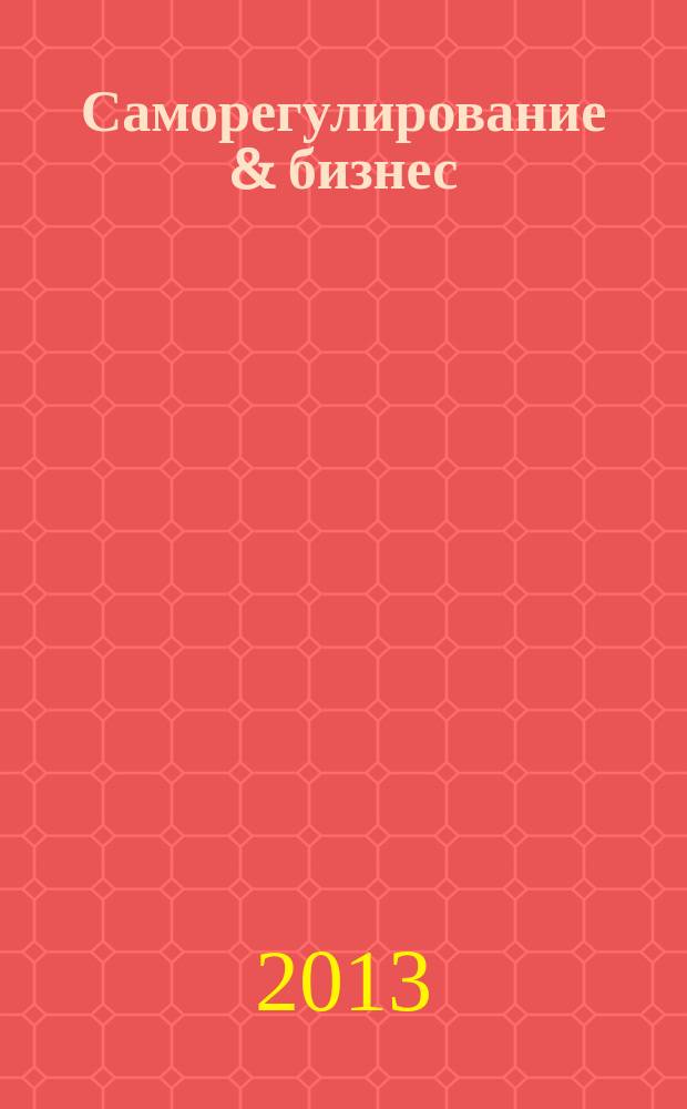 Саморегулирование & бизнес : деловой журнал. 2013, № 1 (33)
