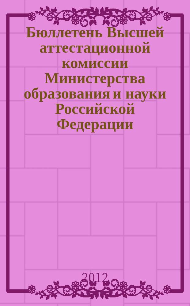 Бюллетень Высшей аттестационной комиссии Министерства образования и науки Российской Федерации. 2012, № 6