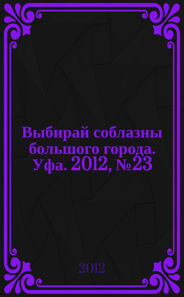 Выбирай соблазны большого города. Уфа. 2012, № 23 (203)