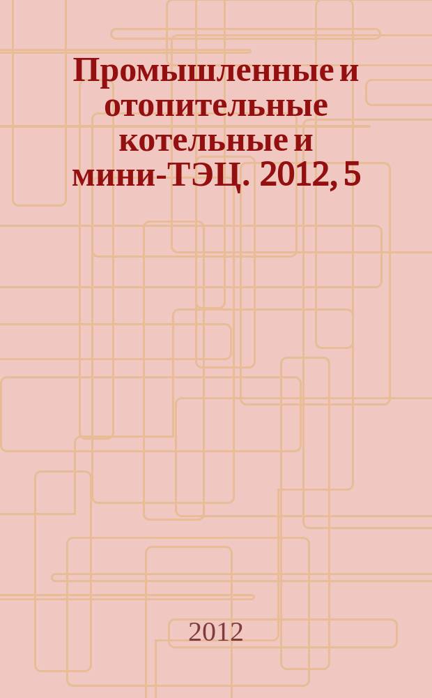 Промышленные и отопительные котельные и мини-ТЭЦ. 2012, 5 (15)