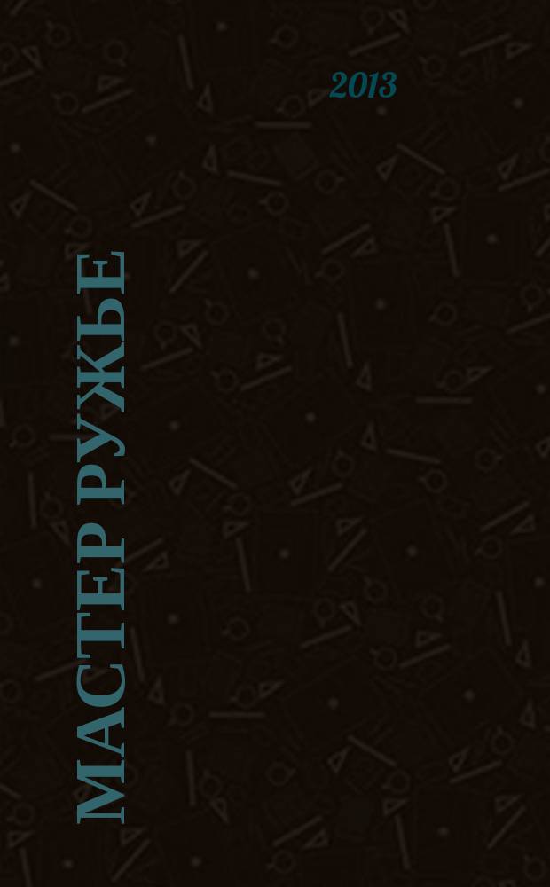 Мастер Ружье : Ежемес. журн. 2013, № 2 (191)