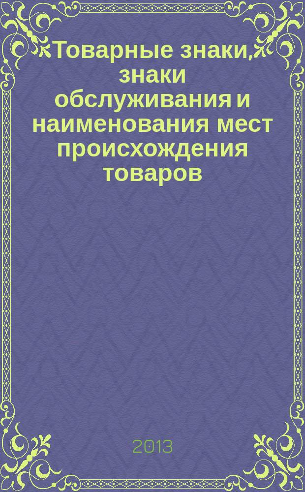 Товарные знаки, знаки обслуживания и наименования мест происхождения товаров : Офиц. бюл. Ком. Рос. Федерации по пат. и товар. знакам. 2013, № 2, ч. 3