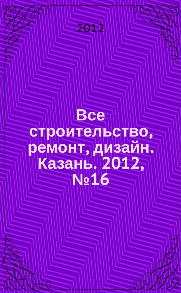 Все строительство, ремонт, дизайн. Казань. 2012, № 16 (200)