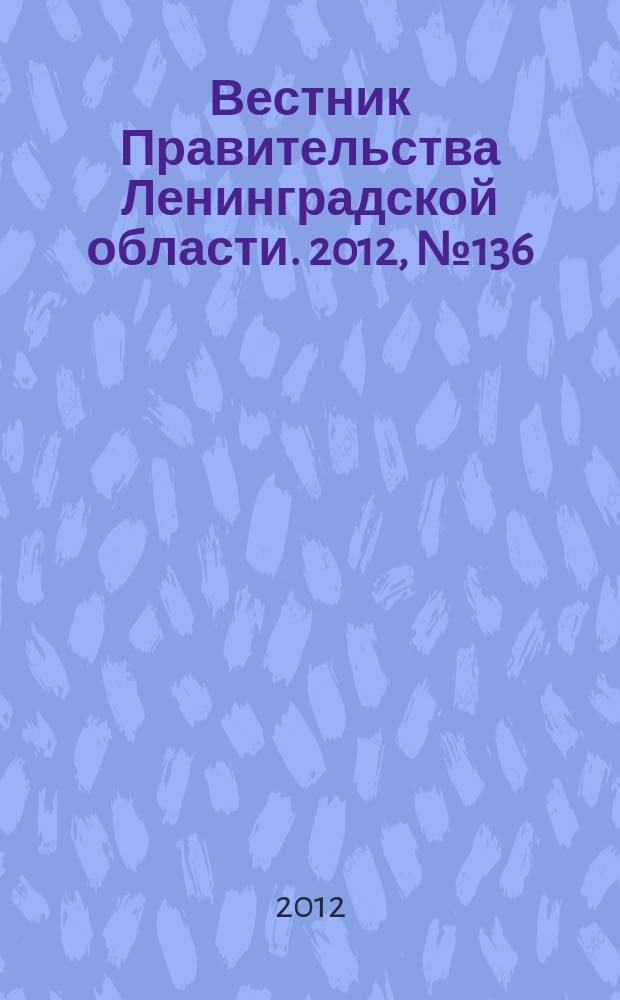 Вестник Правительства Ленинградской области. 2012, № 136
