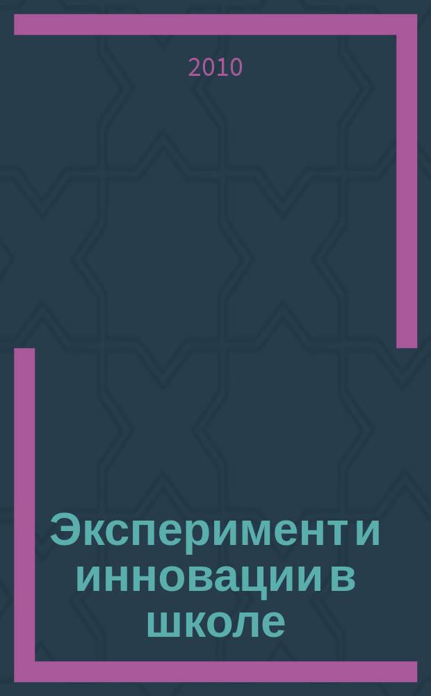 Эксперимент и инновации в школе : журнал для учителей, педагогов, воспитателей инновационных школ. 2010, № 5