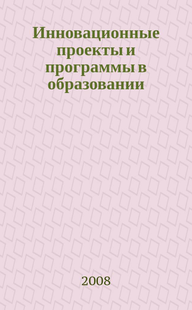 Инновационные проекты и программы в образовании : журнал для педагогов и руководителей инновационных образовательных учреждений. 2008, № 3