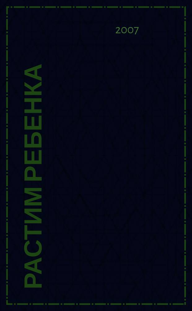 Растим ребенка : журнал для родителей о детях ежемесячный журнал. 2007, № 4 (9)