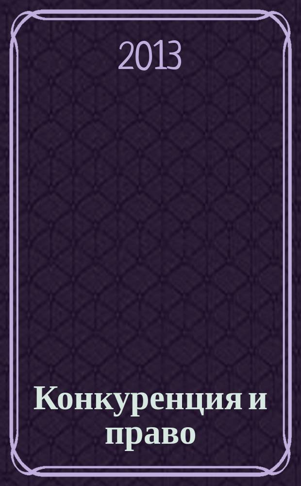 Конкуренция и право : правовое содействие развитию конкуренции. 2013, № 1