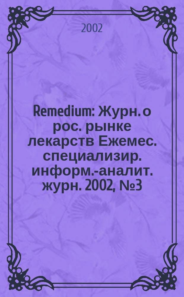 Remedium : Журн. о рос. рынке лекарств Ежемес. специализир. информ.-аналит. журн. 2002, № 3 (61)